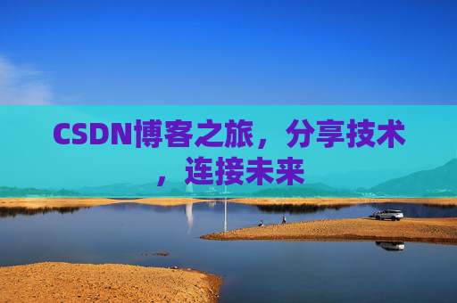 CSDN博客之旅,分享技术,连接未来